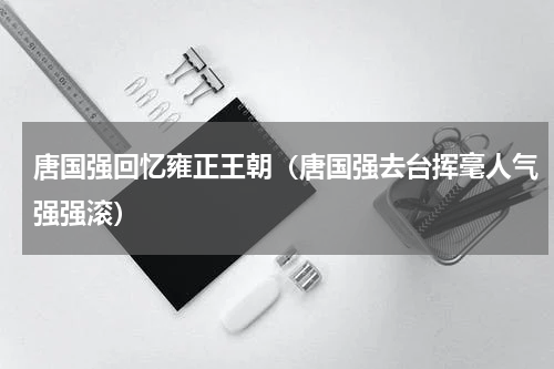 唐国强回忆雍正王朝（唐国强去台挥毫人气强强滚）