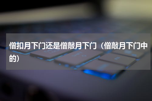 僧扣月下门还是僧敲月下门（僧敲月下门中的）