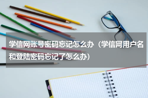 学信网账号密码忘记怎么办（学信网用户名和登陆密码忘记了怎么办）
