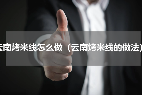 云南烤米线怎么做（云南烤米线的做法）
