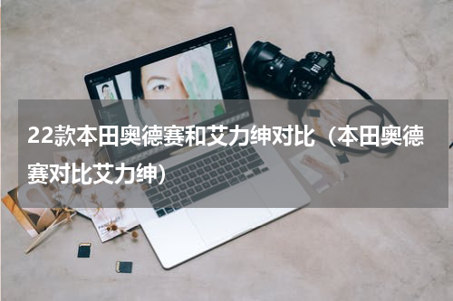22款本田奥德赛和艾力绅对比（本田奥德赛对比艾力绅）