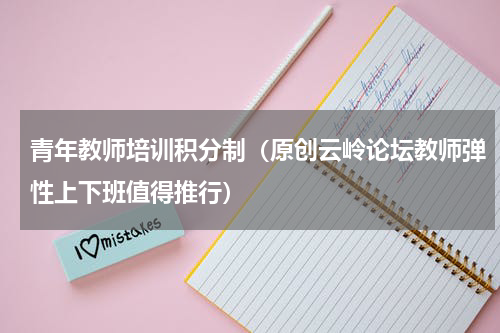 青年教师培训积分制（原创云岭论坛教师弹性上下班值得推行）