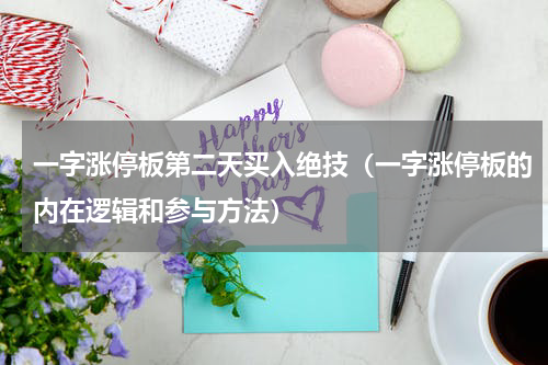 一字涨停板第二天买入绝技（一字涨停板的内在逻辑和参与方法）