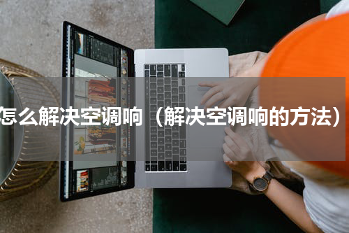 怎么解决空调响（解决空调响的方法）
