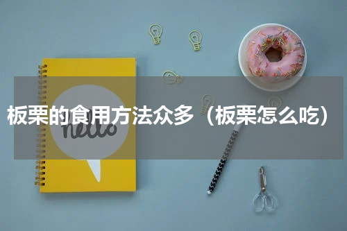 板栗的食用方法众多（板栗怎么吃）