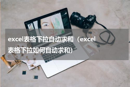 excel表格下拉自动求和（excel表格下拉如何自动求和）
