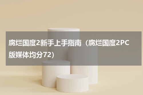 腐烂国度2新手上手指南（腐烂国度2PC版媒体均分72）