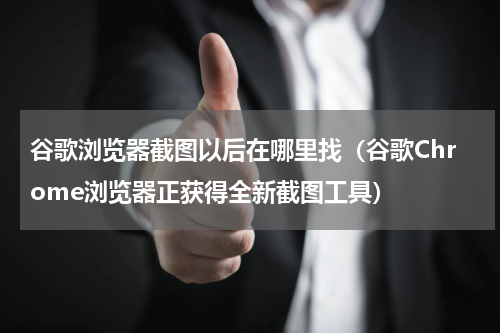 谷歌浏览器截图以后在哪里找（谷歌Chrome浏览器正获得全新截图工具）
