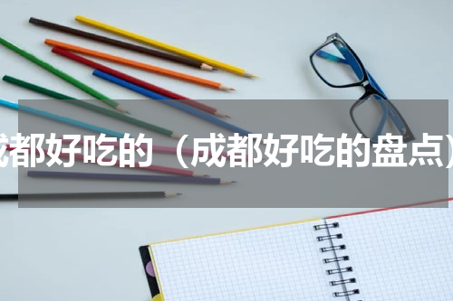成都好吃的（成都好吃的盘点）
