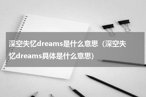 深空失忆dreams是什么意思（深空失忆dreams具体是什么意思）