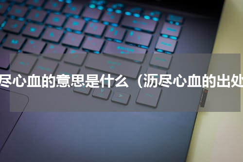 沥尽心血的意思是什么（沥尽心血的出处）