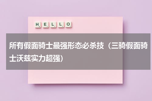 所有假面骑士最强形态必杀技（三骑假面骑士沃兹实力超强）