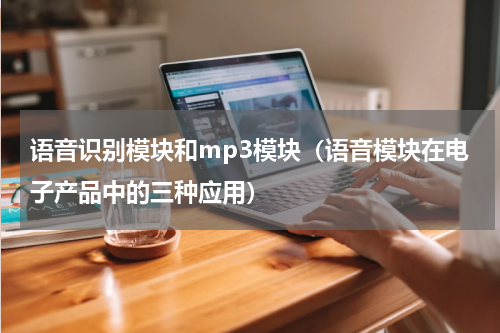 语音识别模块和mp3模块（语音模块在电子产品中的三种应用）