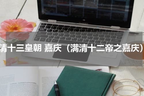 满清十三皇朝 嘉庆（满清十二帝之嘉庆）