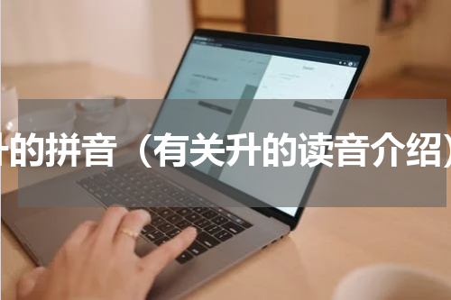 升的拼音（有关升的读音介绍）