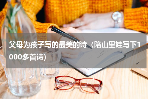父母为孩子写的最美的诗（陪山里娃写下1000多首诗）
