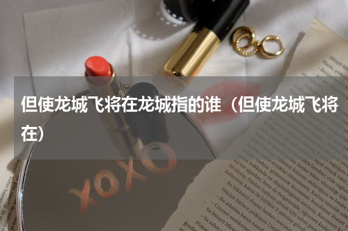 但使龙城飞将在龙城指的谁（但使龙城飞将在）