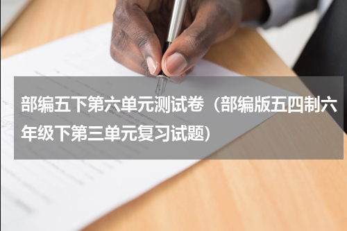 部编五下第六单元测试卷（部编版五四制六年级下第三单元复习试题）