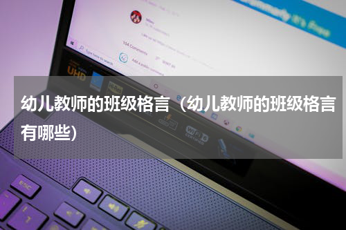 幼儿教师的班级格言（幼儿教师的班级格言有哪些）