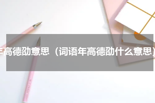 年高德劭意思（词语年高德劭什么意思）