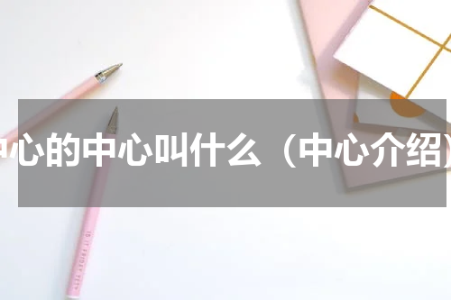 中心的中心叫什么（中心介绍）