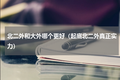 北二外和大外哪个更好（起底北二外真正实力）