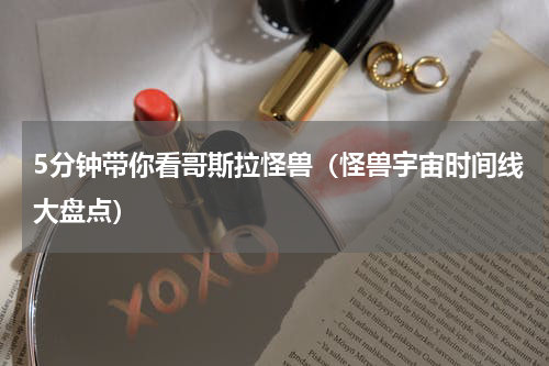5分钟带你看哥斯拉怪兽（怪兽宇宙时间线大盘点）