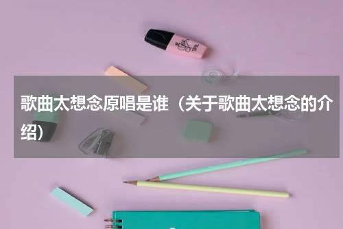 歌曲太想念原唱是谁（关于歌曲太想念的介绍）
