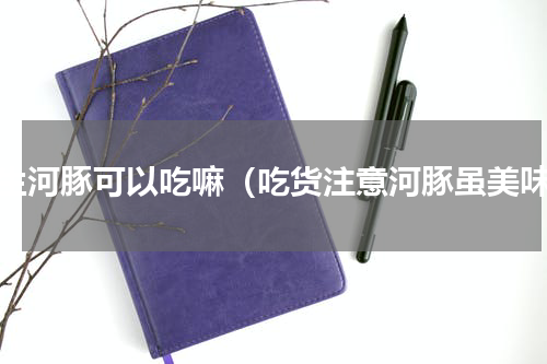 野生河豚可以吃嘛（吃货注意河豚虽美味）