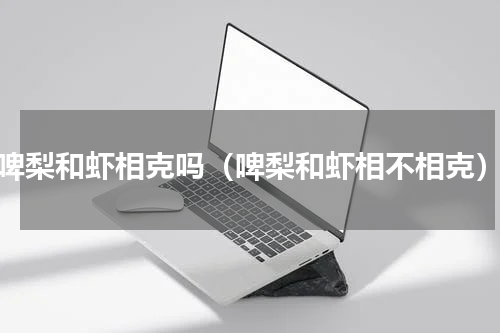 啤梨和虾相克吗（啤梨和虾相不相克）