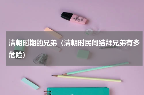 清朝时期的兄弟（清朝时民间结拜兄弟有多危险）