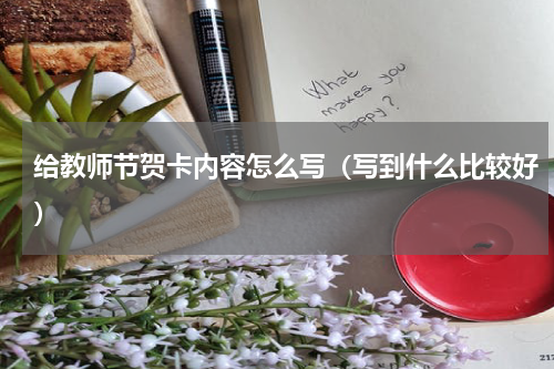 给教师节贺卡内容怎么写（写到什么比较好）