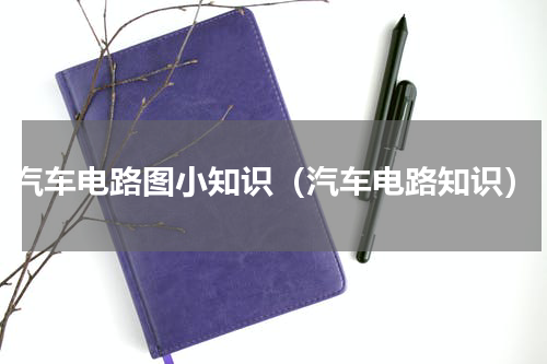 汽车电路图小知识（汽车电路知识）