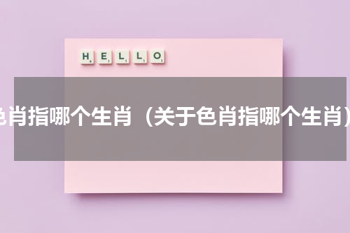 色肖指哪个生肖（关于色肖指哪个生肖）