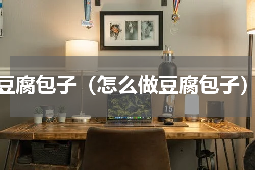 豆腐包子（怎么做豆腐包子）