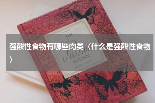 强酸性食物有哪些肉类（什么是强酸性食物）