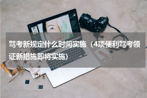 驾考新规定什么时间实施（4项便利驾考领证新措施即将实施）