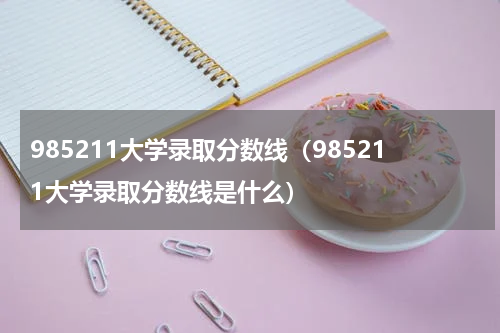985211大学录取分数线（985211大学录取分数线是什么）