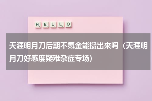 天涯明月刀后期不氪金能攒出来吗（天涯明月刀好感度疑难杂症专场）