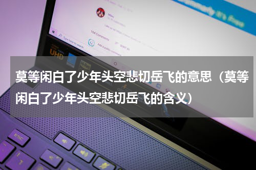 莫等闲白了少年头空悲切岳飞的意思（莫等闲白了少年头空悲切岳飞的含义）