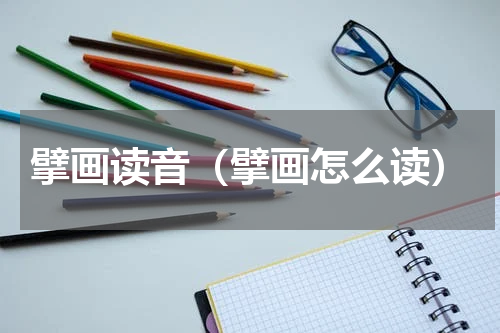 擘画读音（擘画怎么读）