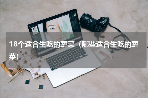 18个适合生吃的蔬菜（哪些适合生吃的蔬菜）