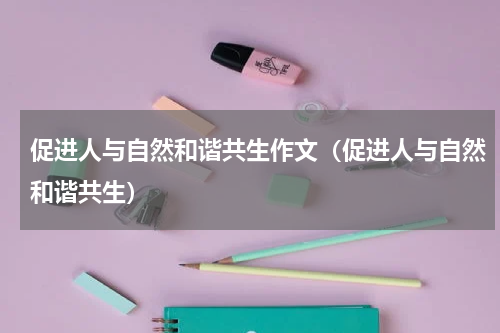 促进人与自然和谐共生作文（促进人与自然和谐共生）