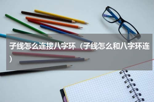 子线怎么连接八字环（子线怎么和八字环连）