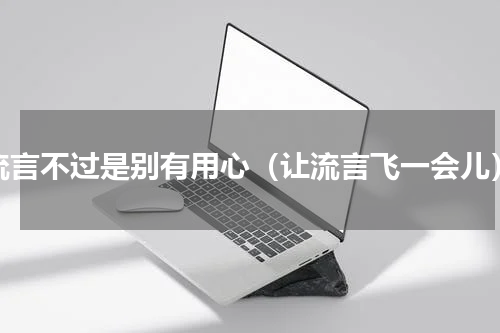 流言不过是别有用心（让流言飞一会儿）