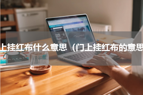 门上挂红布什么意思（门上挂红布的意思）