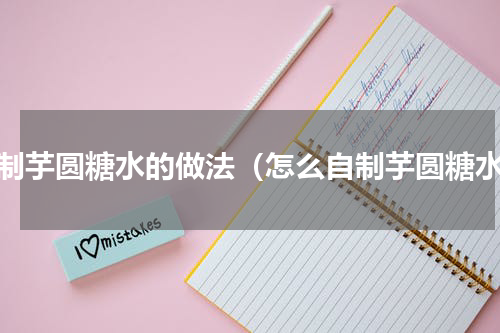 自制芋圆糖水的做法（怎么自制芋圆糖水）