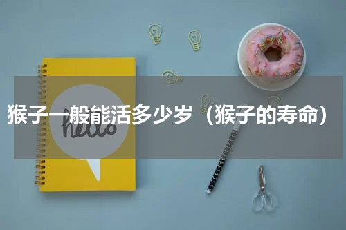 猴子一般能活多少岁（猴子的寿命）