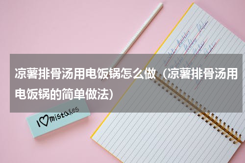 凉薯排骨汤用电饭锅怎么做（凉薯排骨汤用电饭锅的简单做法）