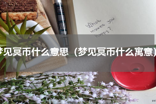 梦见冥币什么意思（梦见冥币什么寓意）